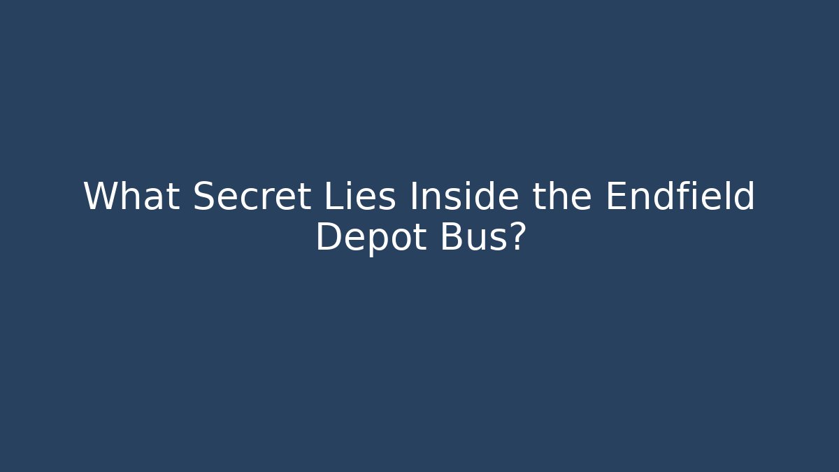 What Secret Lies Inside the Endfield Depot Bus?