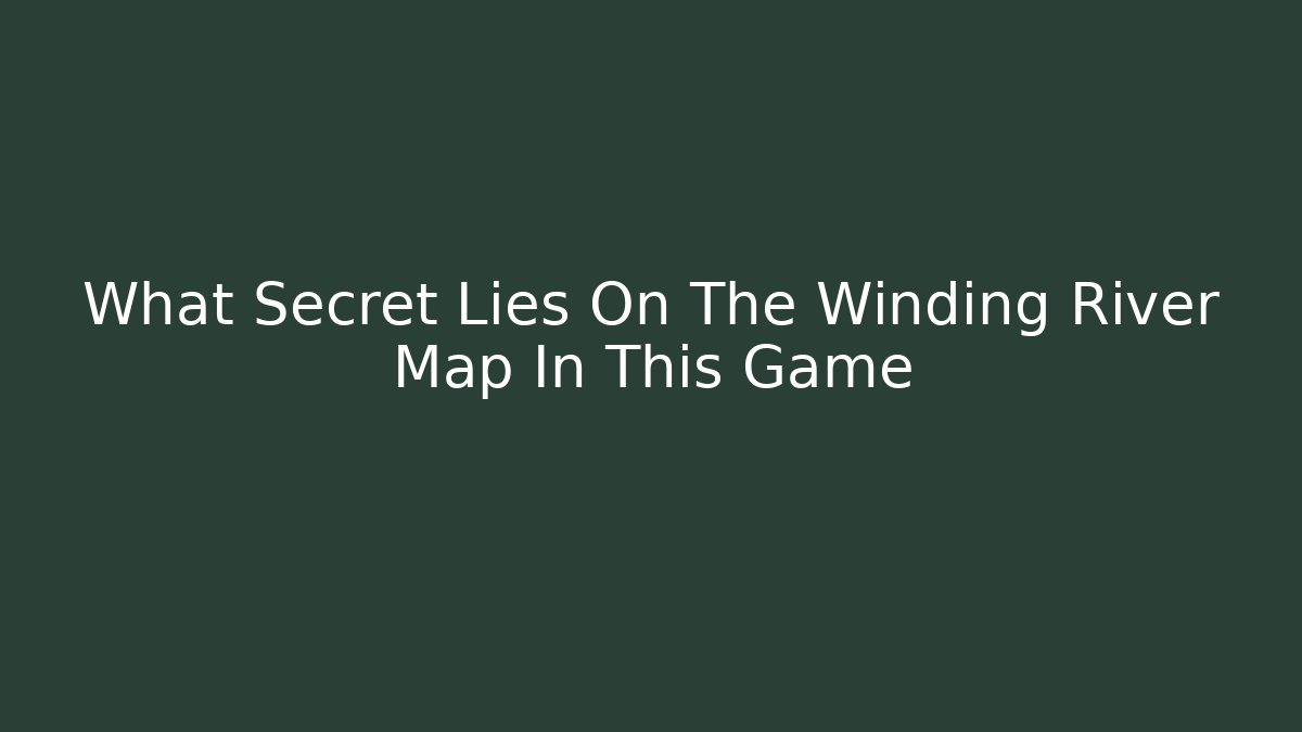 What Secret Lies On The Winding River Map In This Game
