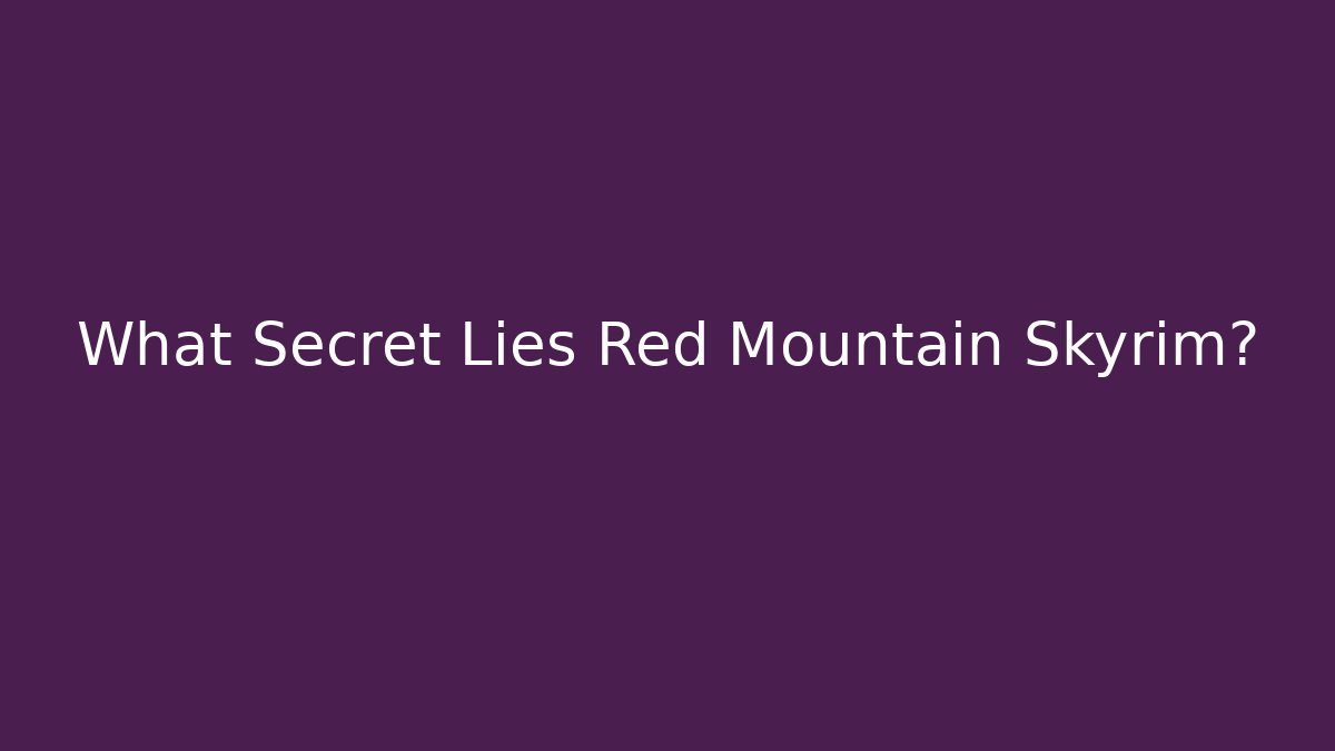 What Secret Lies Red Mountain Skyrim?
