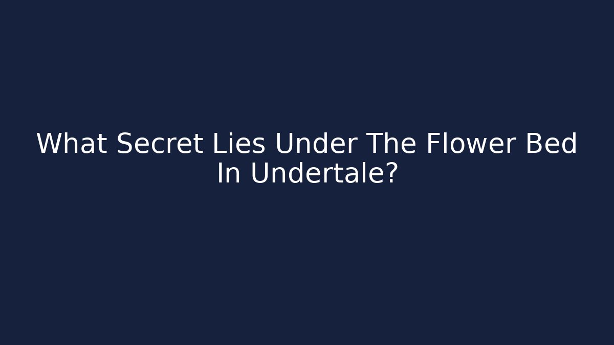 What Secret Lies Under The Flower Bed In Undertale?