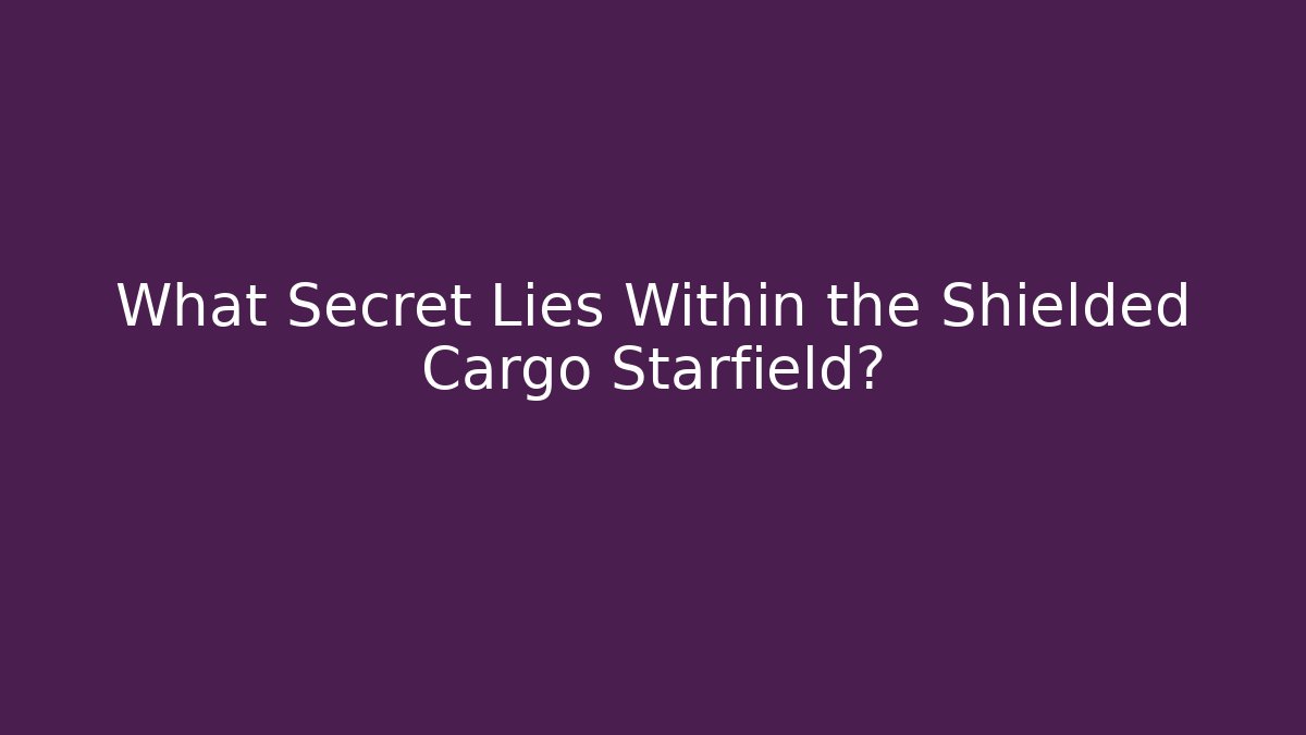 What Secret Lies Within the Shielded Cargo Starfield?