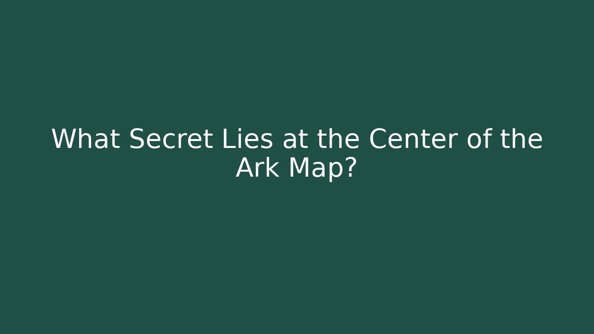 What Secret Lies at the Center of the Ark Map?