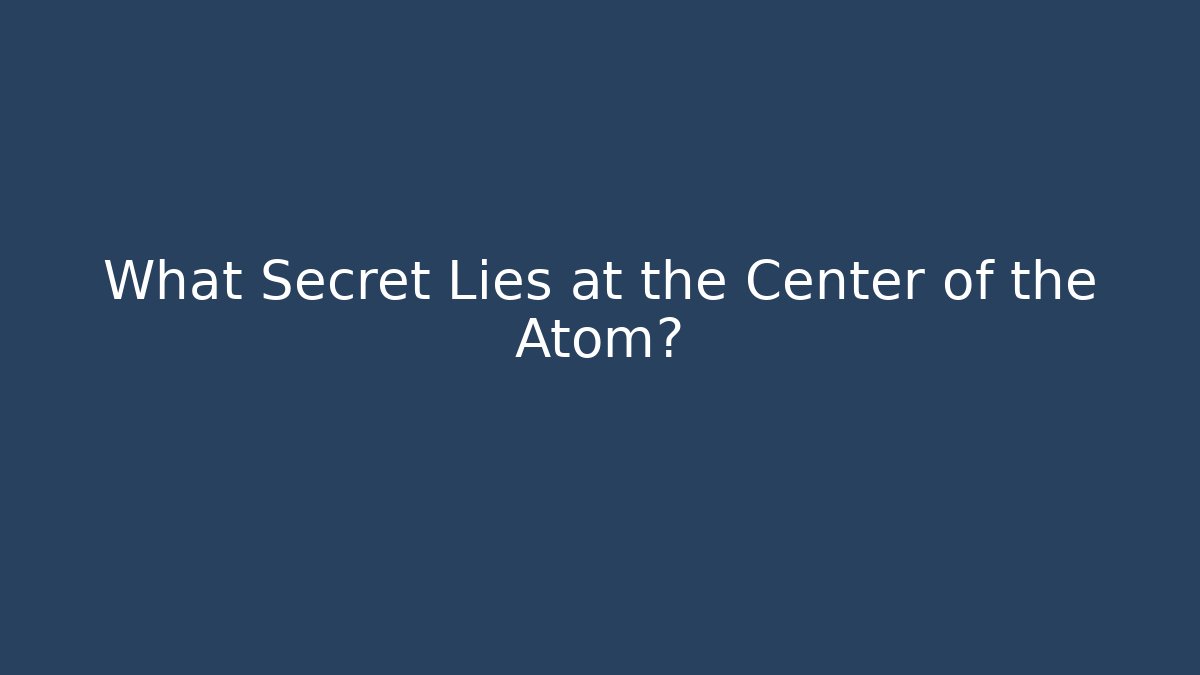What Secret Lies at the Center of the Atom?