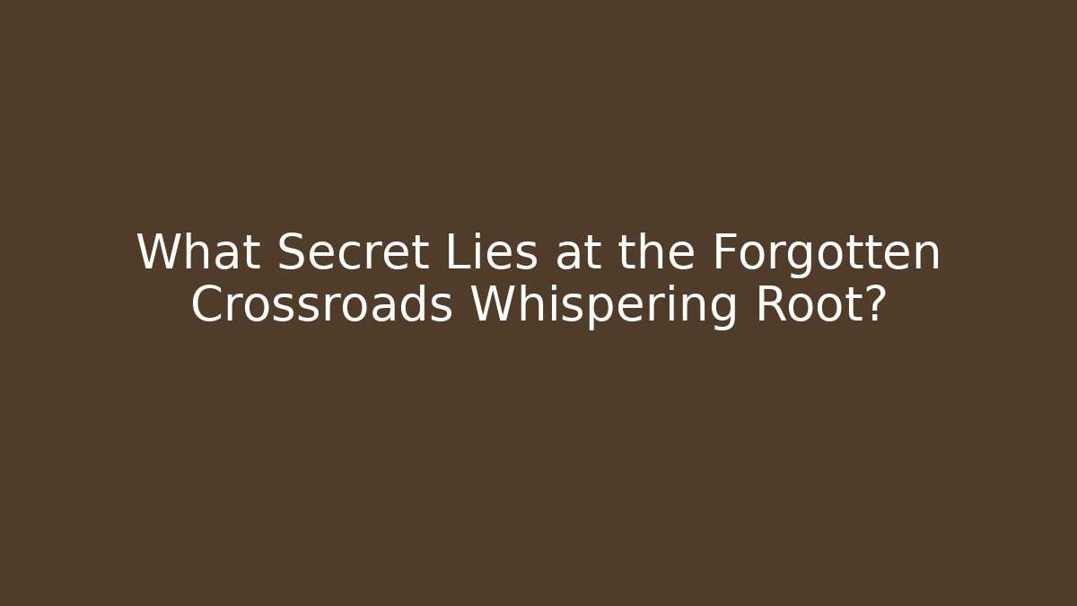 What Secret Lies at the Forgotten Crossroads Whispering Root?