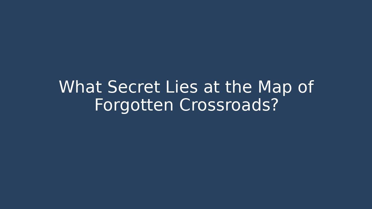 What Secret Lies at the Map of Forgotten Crossroads?