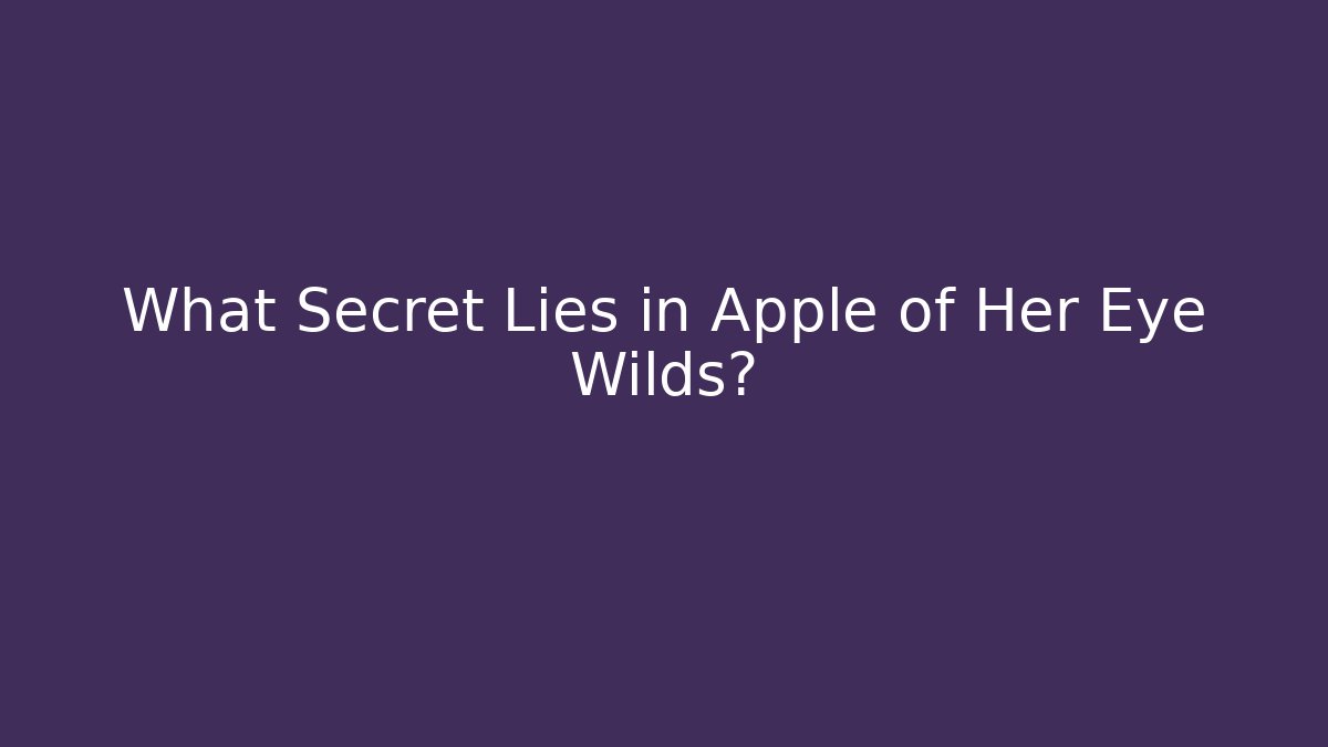 What Secret Lies in Apple of Her Eye Wilds?