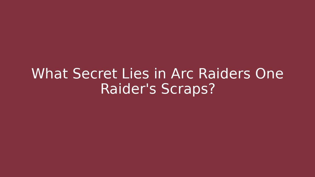 What Secret Lies in Arc Raiders One Raider's Scraps?