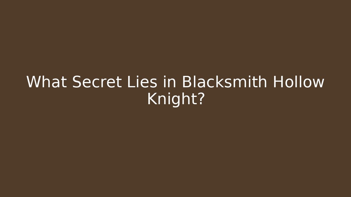 What Secret Lies in Blacksmith Hollow Knight?