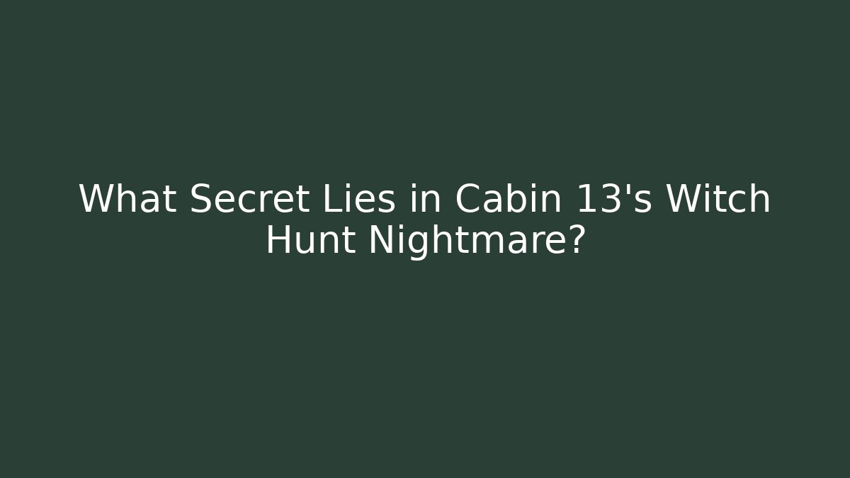 What Secret Lies in Cabin 13’s Witch Hunt Nightmare?