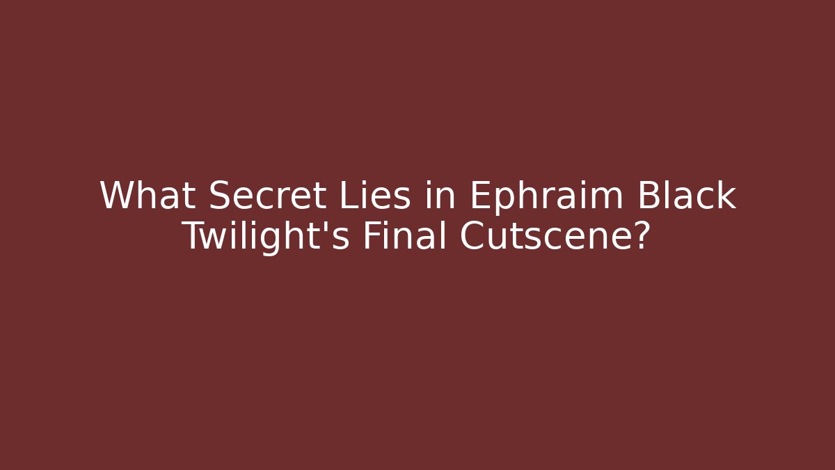 What Secret Lies in Ephraim Black Twilight’s Final Cutscene?