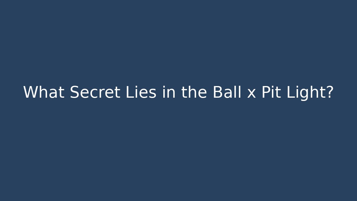 What Secret Lies in the Ball x Pit Light?