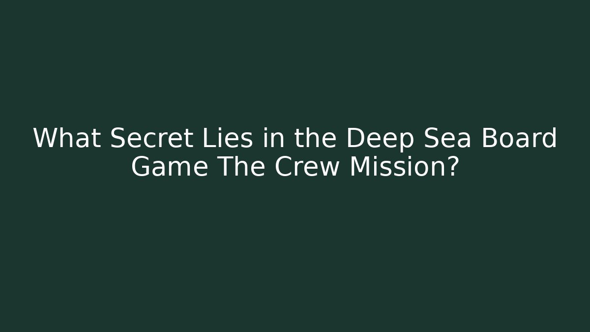 What Secret Lies in the Deep Sea Board Game The Crew Mission?