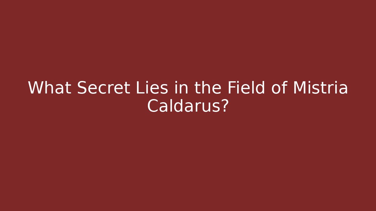 What Secret Lies in the Field of Mistria Caldarus?