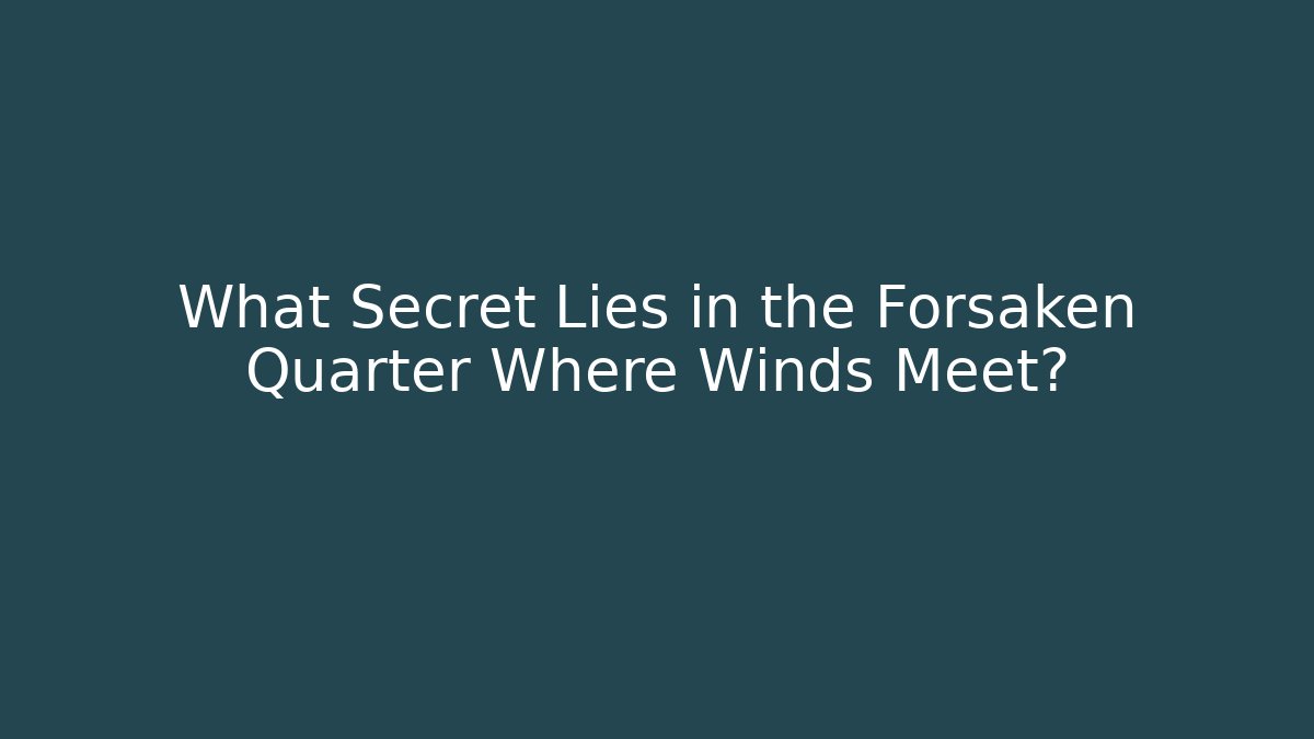 What Secret Lies in the Forsaken Quarter Where Winds Meet?