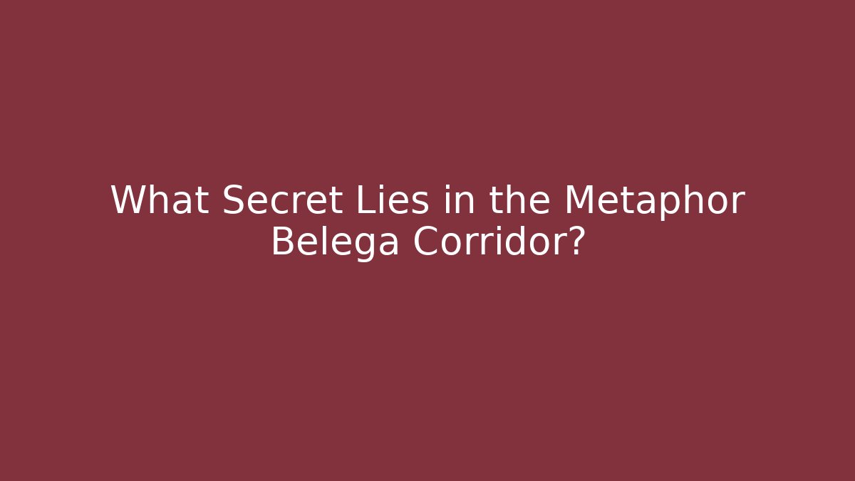 What Secret Lies in the Metaphor Belega Corridor?