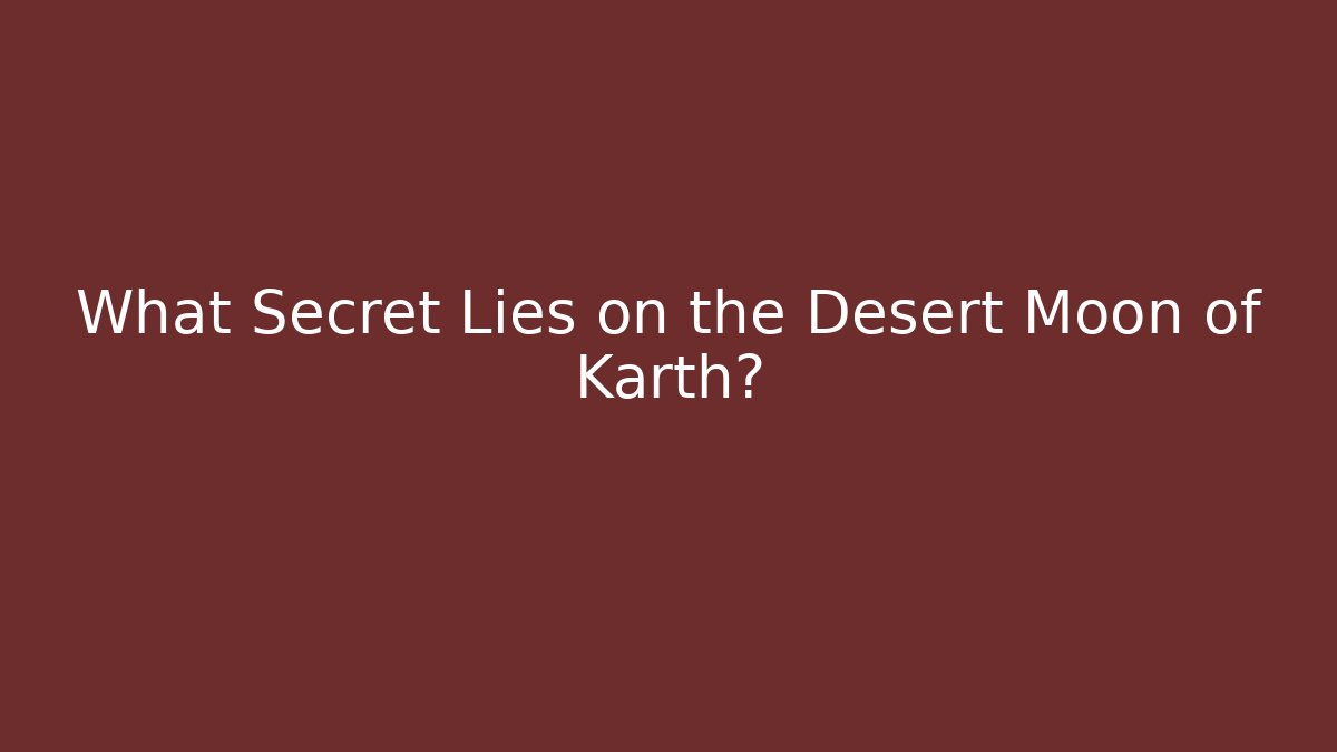 What Secret Lies on the Desert Moon of Karth?