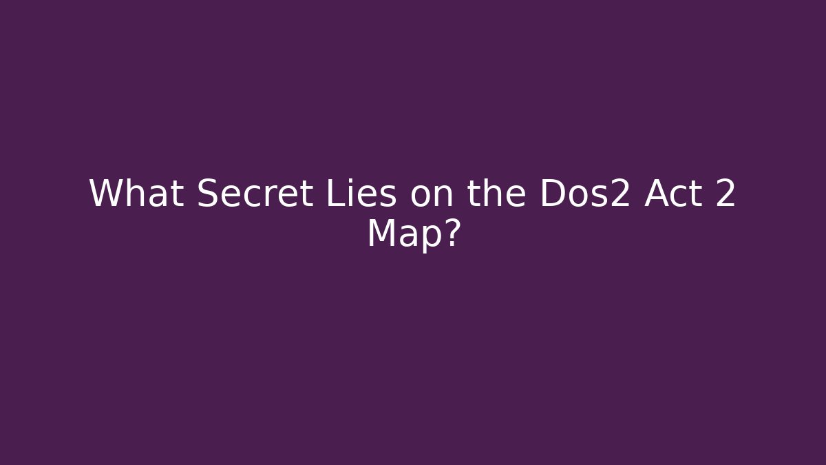 What Secret Lies on the Dos2 Act 2 Map?
