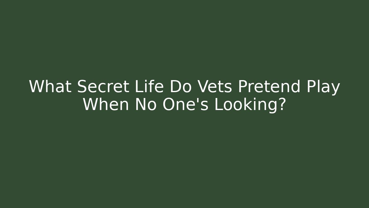 What Secret Life Do Vets Pretend Play When No One's Looking?