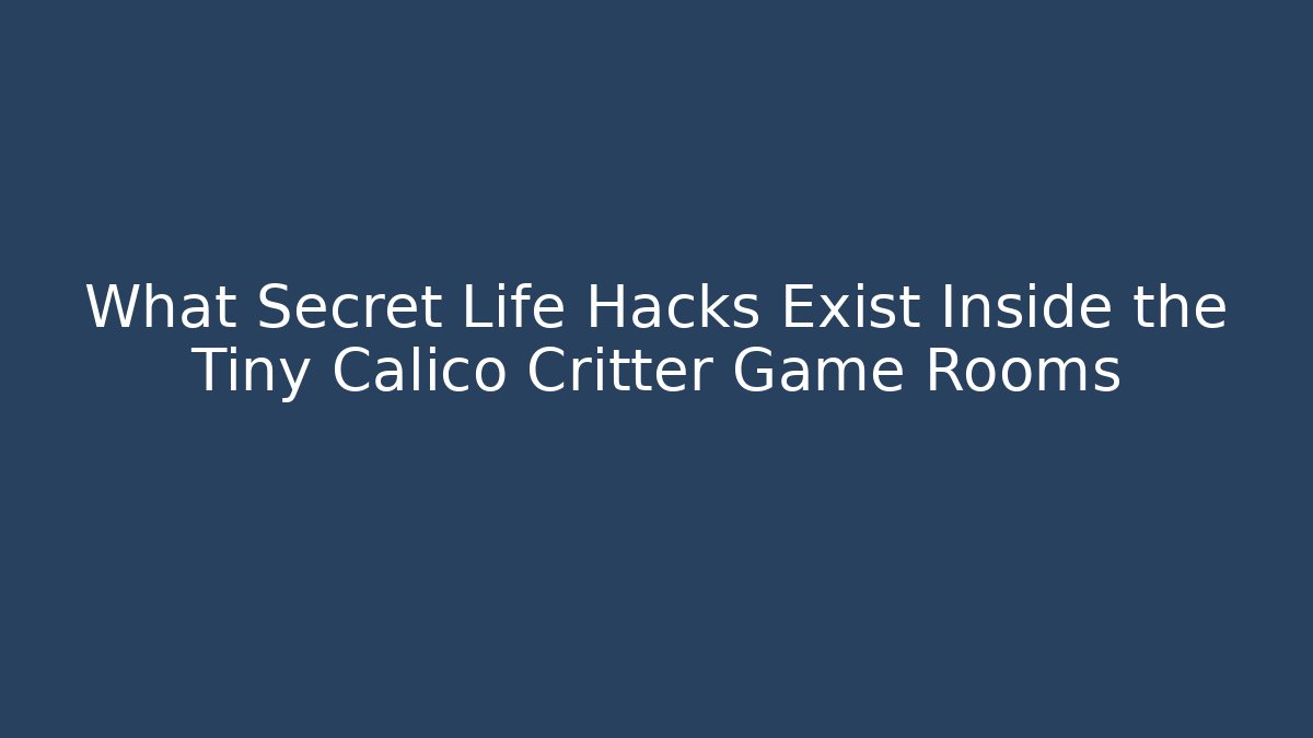 What Secret Life Hacks Exist Inside the Tiny Calico Critter Game Rooms