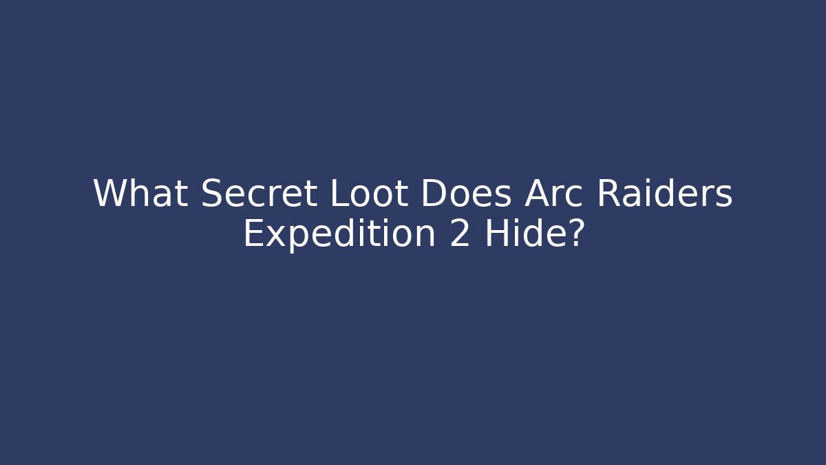 What Secret Loot Does Arc Raiders Expedition 2 Hide?