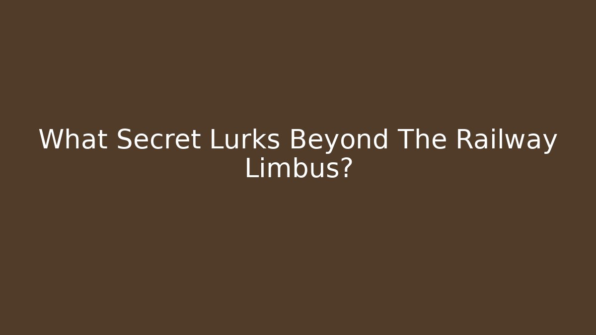 What Secret Lurks Beyond The Railway Limbus?