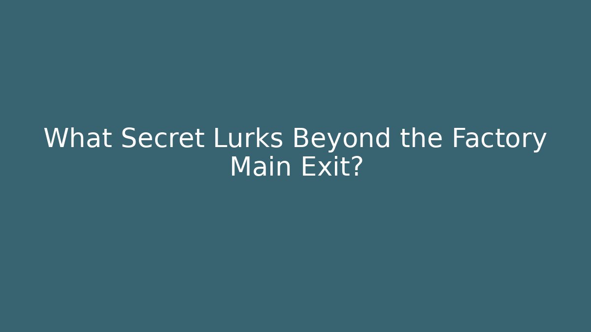 What Secret Lurks Beyond the Factory Main Exit?