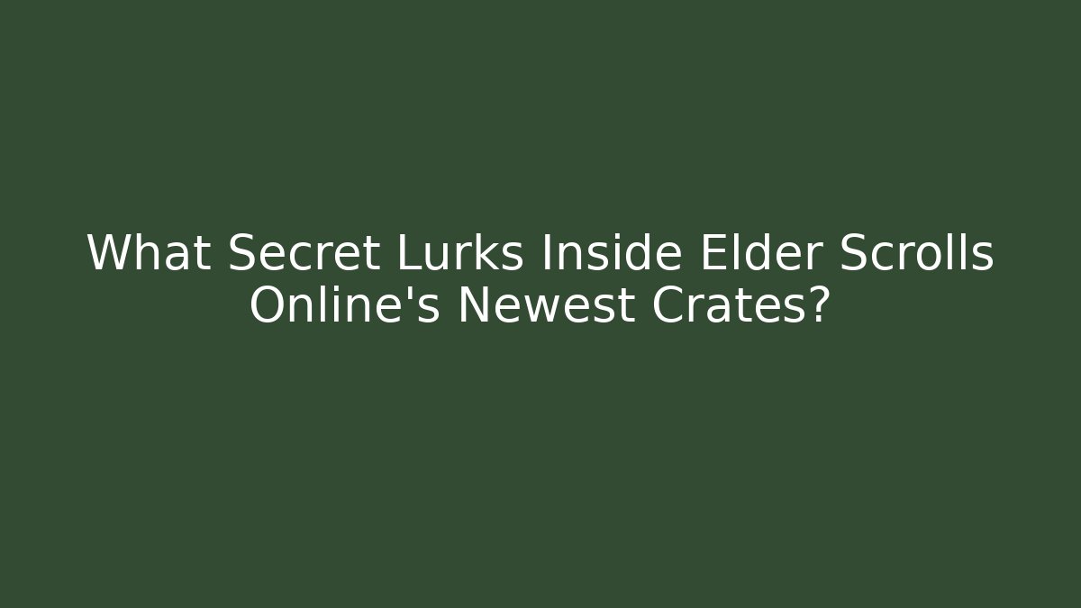 What Secret Lurks Inside Elder Scrolls Online's Newest Crates?