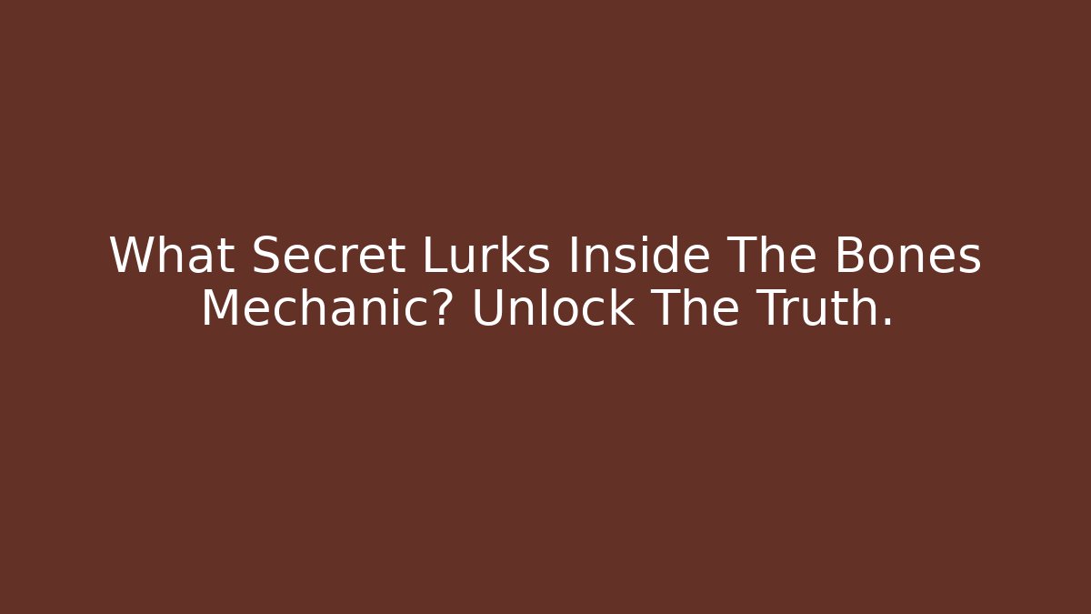 What Secret Lurks Inside The Bones Mechanic? Unlock The Truth.