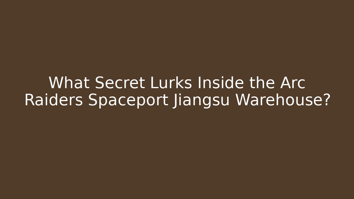 What Secret Lurks Inside the Arc Raiders Spaceport Jiangsu Warehouse?
