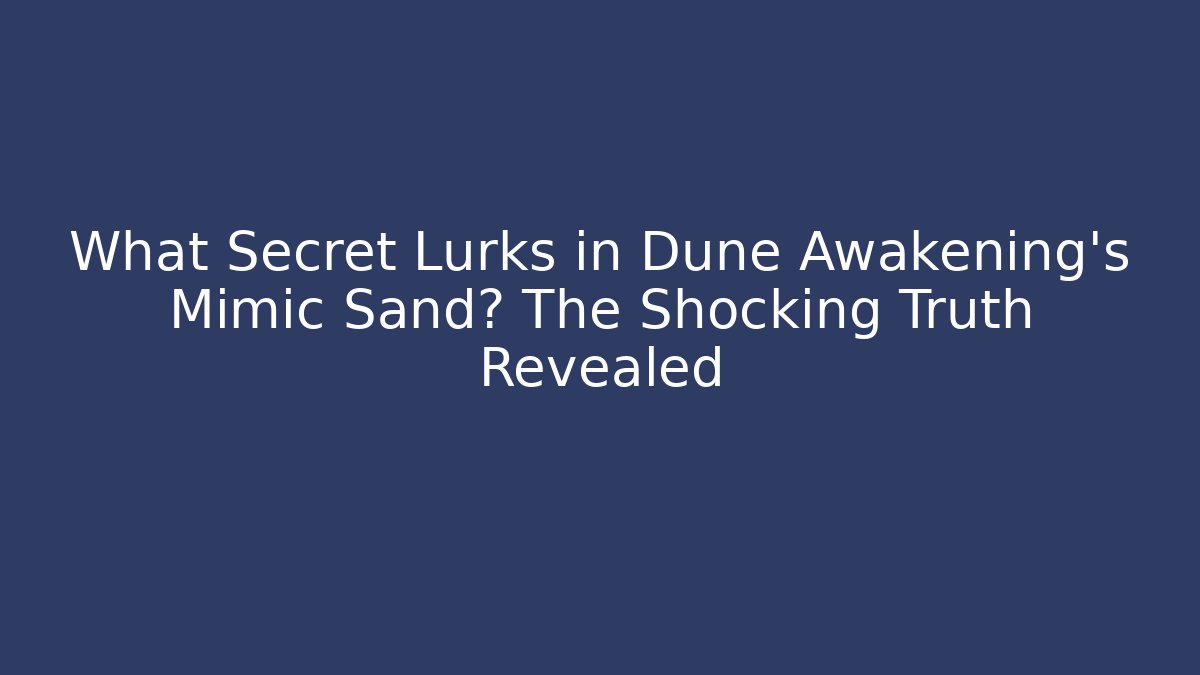 What Secret Lurks in Dune Awakening’s Mimic Sand? The Shocking Truth Revealed