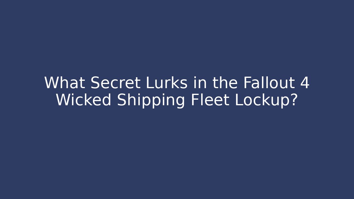 What Secret Lurks in the Fallout 4 Wicked Shipping Fleet Lockup?