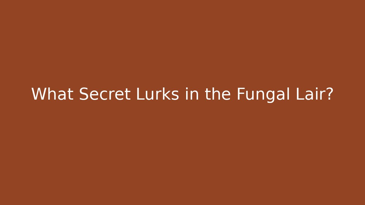 What Secret Lurks in the Fungal Lair?