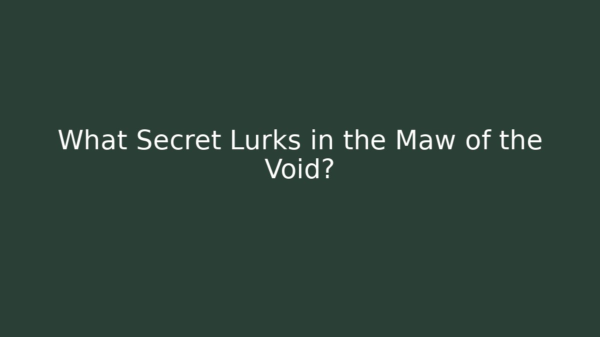 What Secret Lurks in the Maw of the Void?
