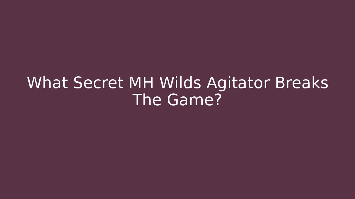What Secret MH Wilds Agitator Breaks The Game?