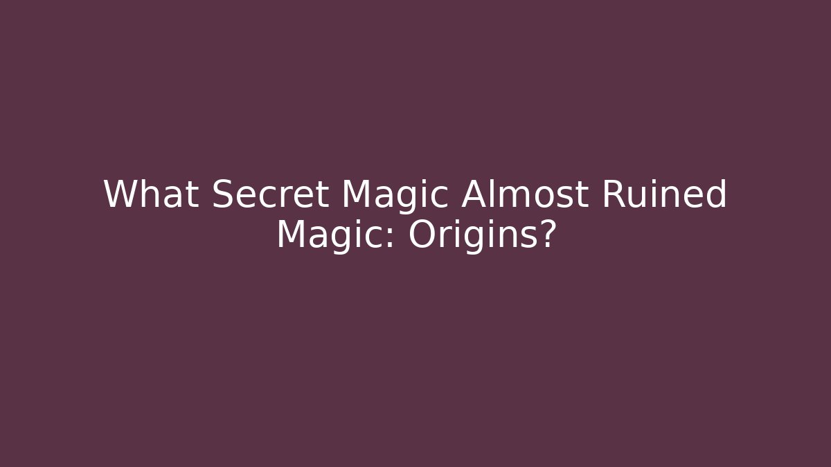 What Secret Magic Almost Ruined Magic: Origins?