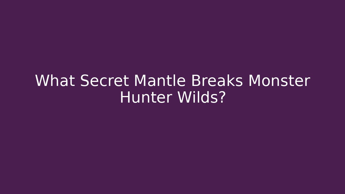 What Secret Mantle Breaks Monster Hunter Wilds?