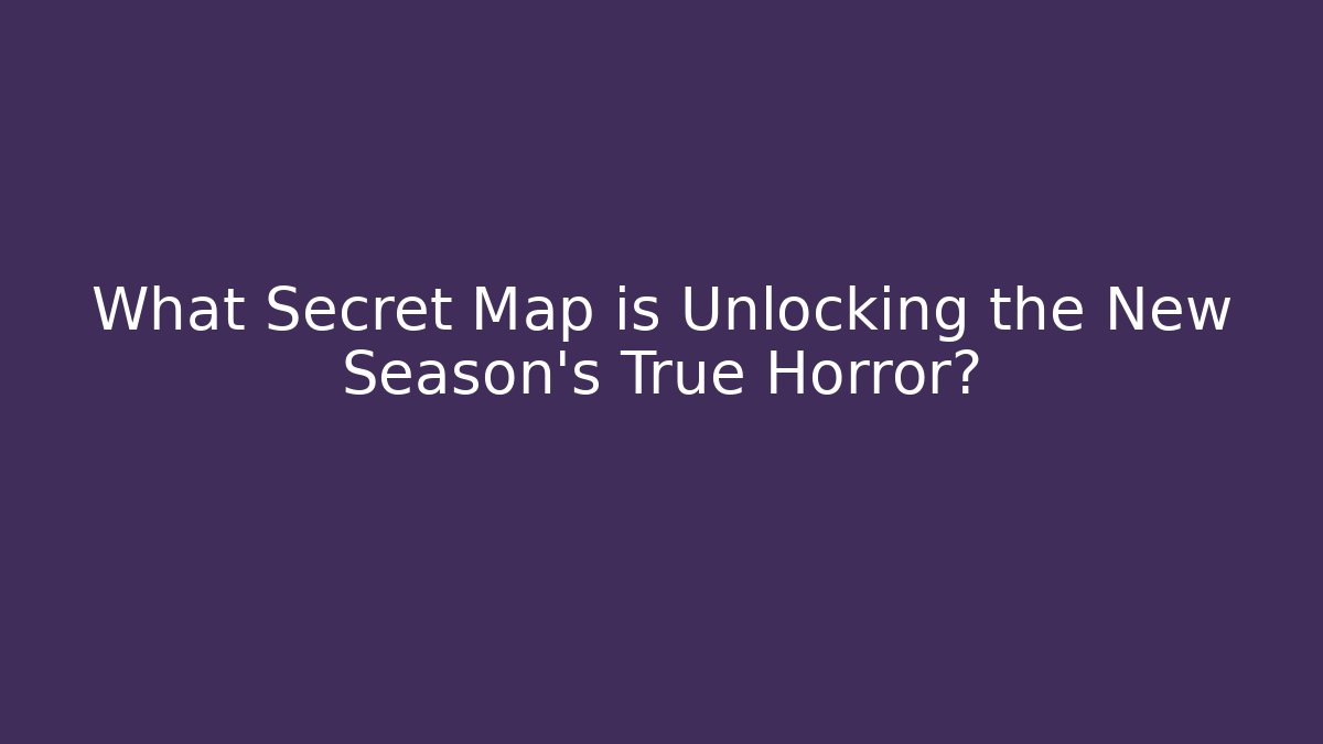 What Secret Map is Unlocking the New Season's True Horror?