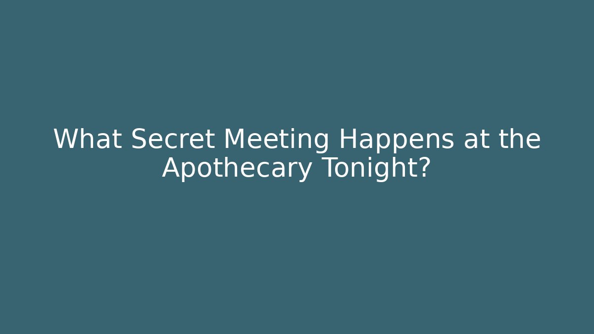 What Secret Meeting Happens at the Apothecary Tonight?