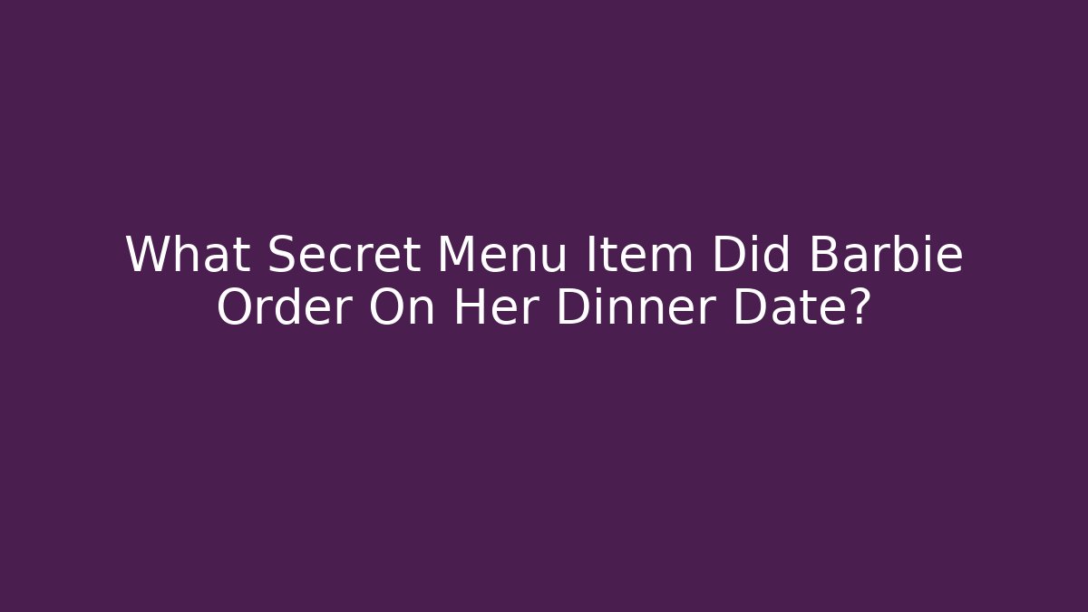 What Secret Menu Item Did Barbie Order On Her Dinner Date?