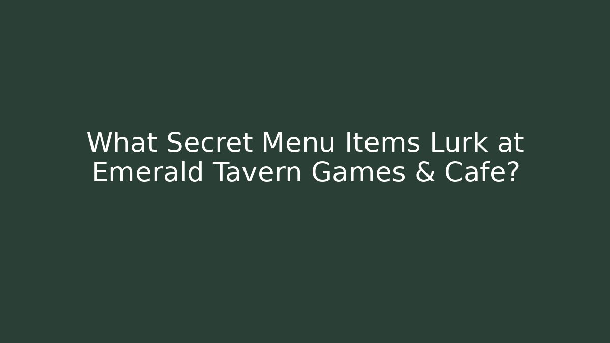 What Secret Menu Items Lurk at Emerald Tavern Games & Cafe?