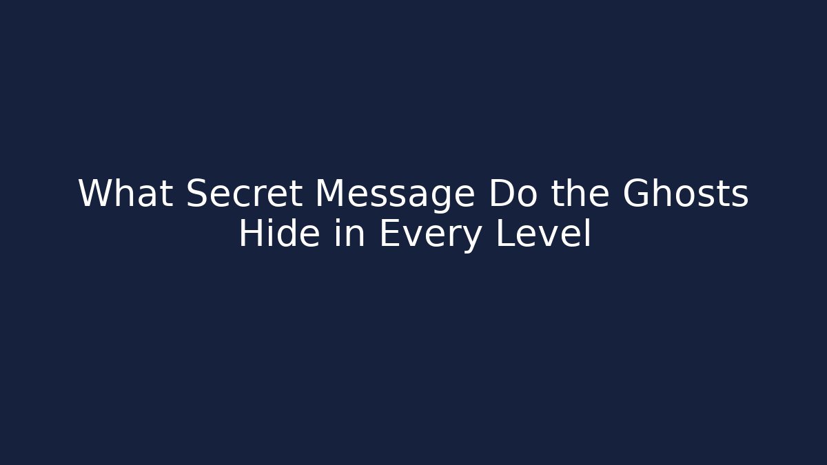 What Secret Message Do the Ghosts Hide in Every Level