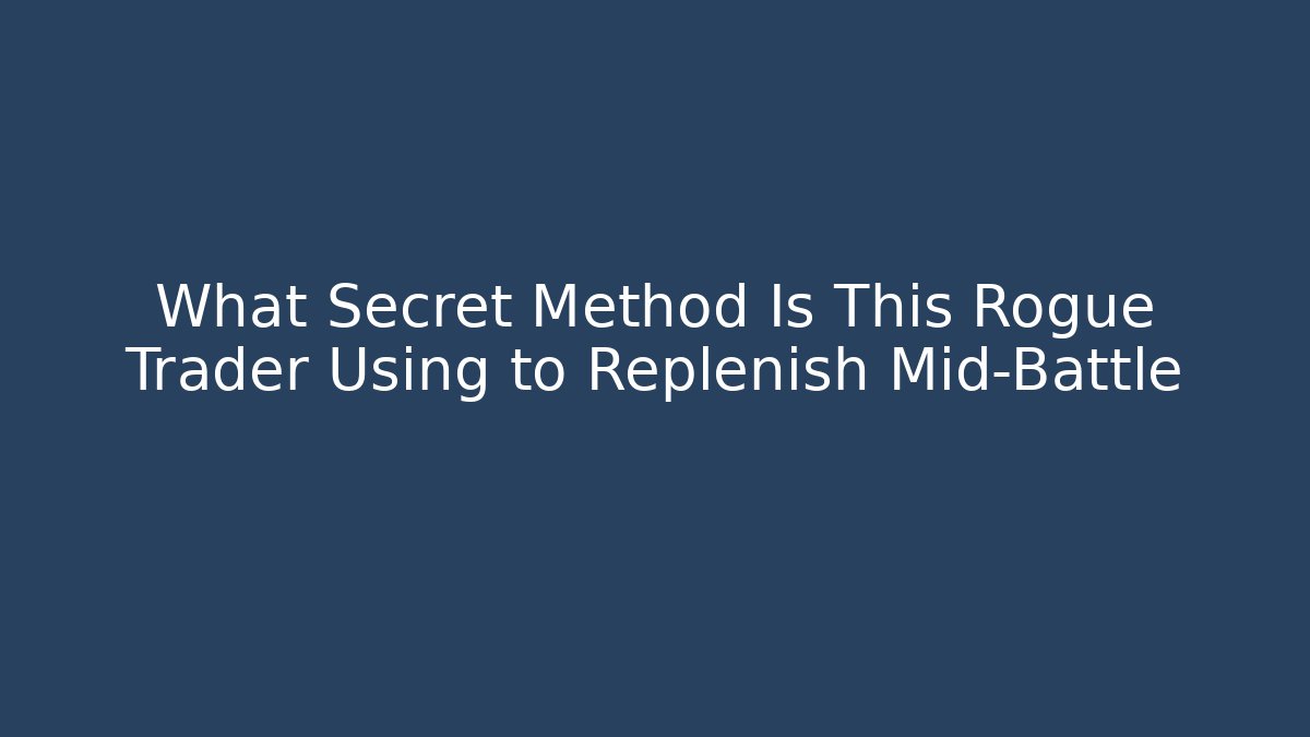 What Secret Method Is This Rogue Trader Using to Replenish Mid-Battle