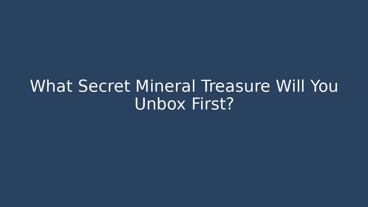 What Secret Mineral Treasure Will You Unbox First?