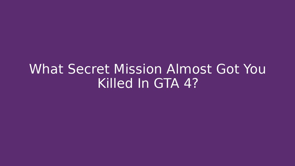 What Secret Mission Almost Got You Killed In GTA 4?