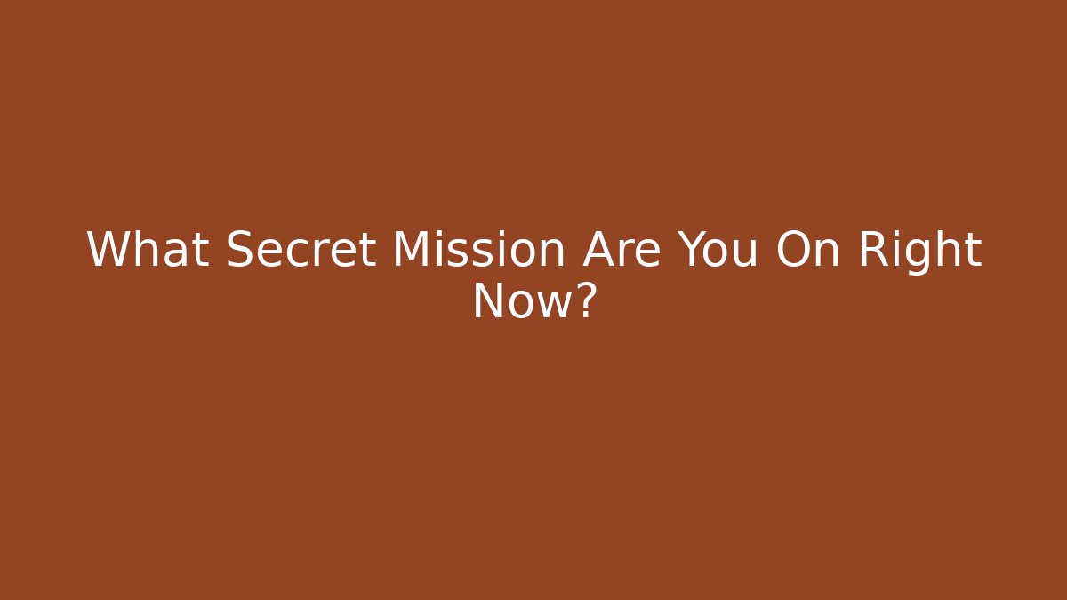 What Secret Mission Are You On Right Now?