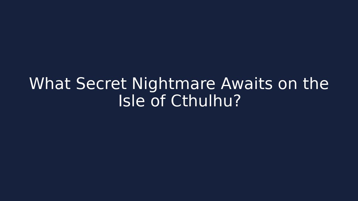 What Secret Nightmare Awaits on the Isle of Cthulhu?