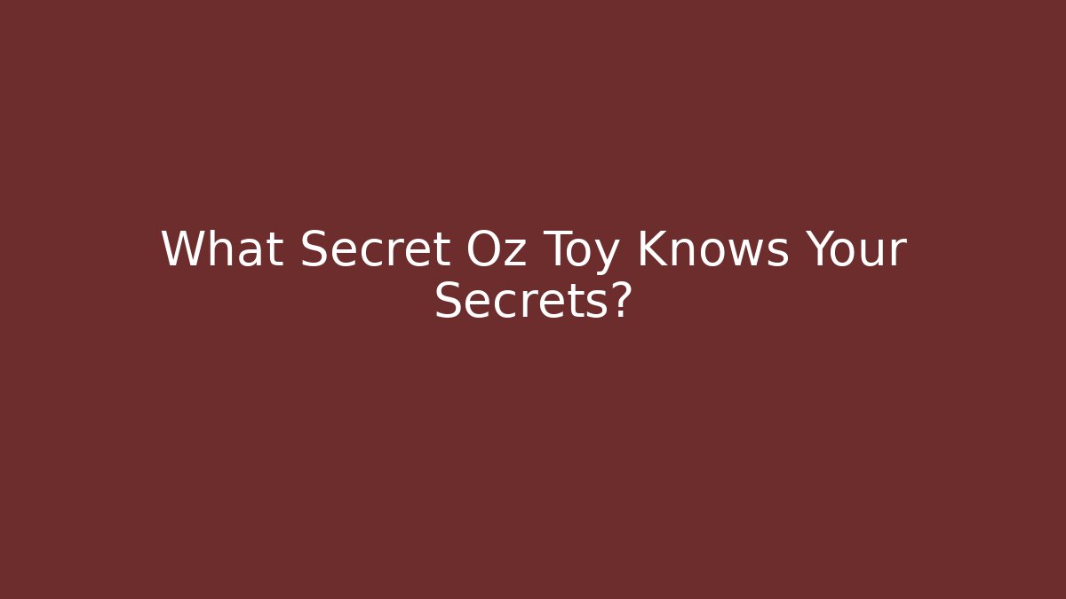 What Secret Oz Toy Knows Your Secrets?