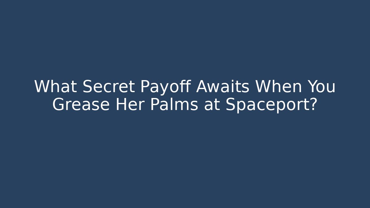 What Secret Payoff Awaits When You Grease Her Palms at Spaceport?