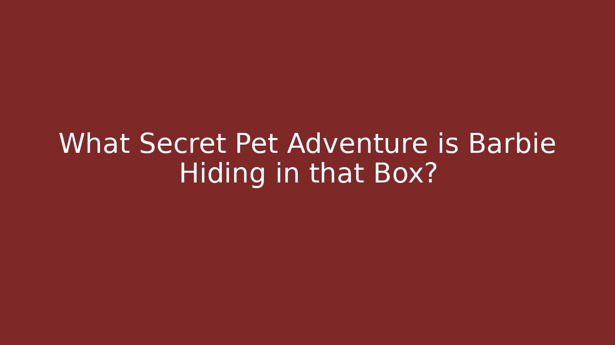 What Secret Pet Adventure is Barbie Hiding in that Box?