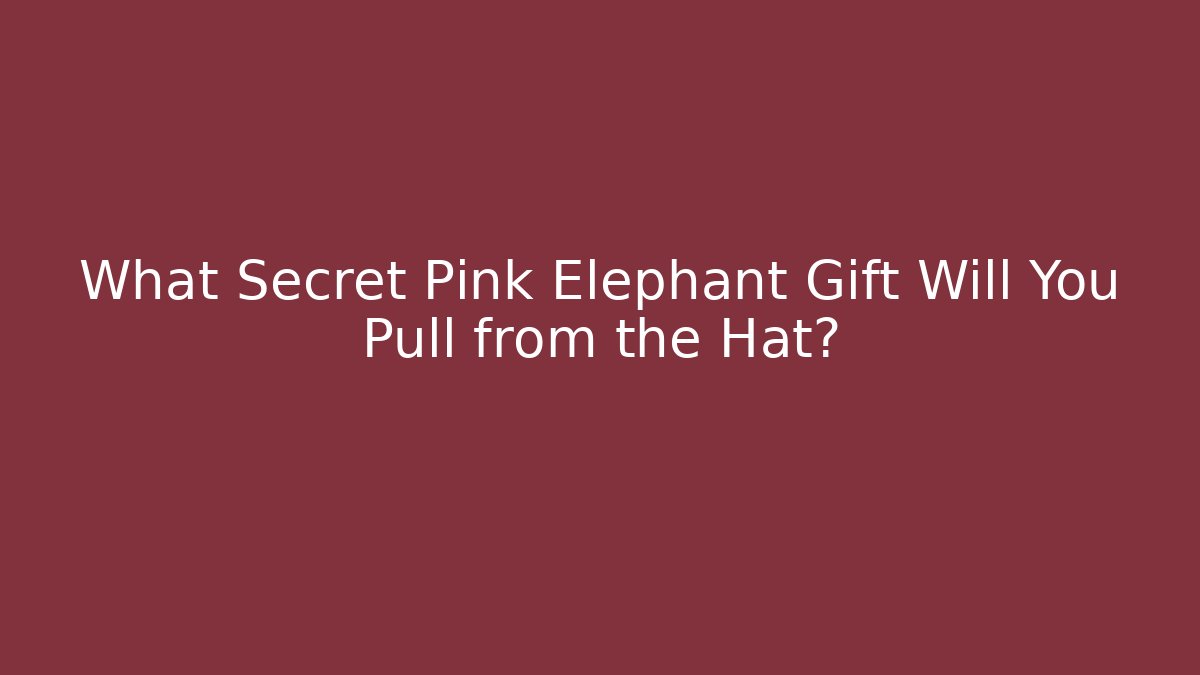 What Secret Pink Elephant Gift Will You Pull from the Hat?